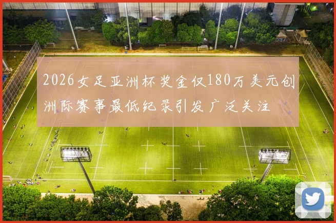 2026女足亚洲杯奖金仅180万美元创洲际赛事最低纪录引发广泛关注