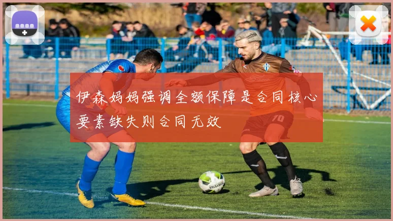 伊森妈妈强调全额保障是合同核心要素缺失则合同无效