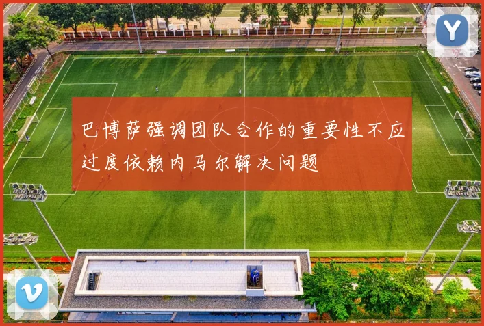 巴博萨强调团队合作的重要性不应过度依赖内马尔解决问题