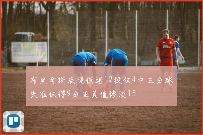 布里奇斯表现低迷12投仅4中三分球失准仅得9分正负值惨淡15