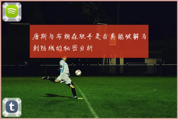 唐斯与布朗森联手是否真能破解马刺防线的秘密分析