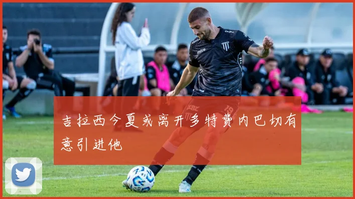 吉拉西今夏或离开多特费内巴切有意引进他