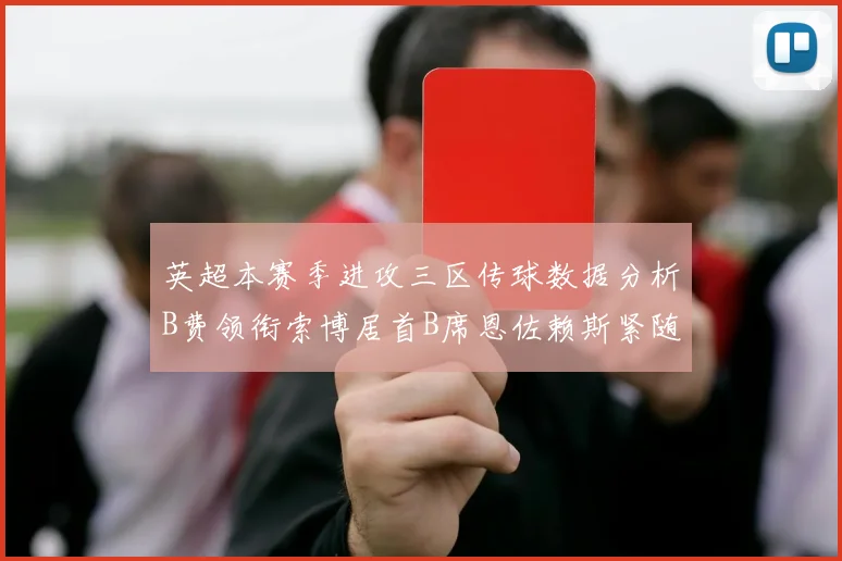 英超本赛季进攻三区传球数据分析B费领衔索博居首B席恩佐赖斯紧随其后